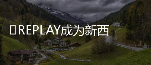 ​REPLAY成为新西兰橄榄球队ALL BLACK“官方正装合作伙伴”