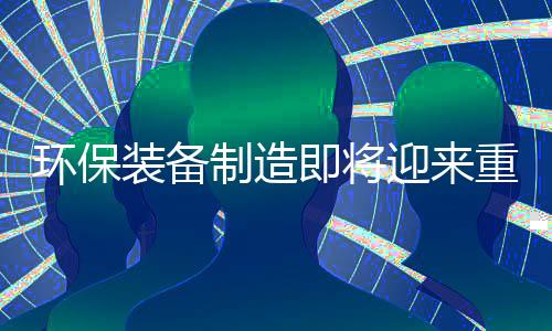 环保装备制造即将迎来重大发展机遇