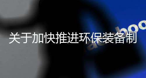 关于加快推进环保装备制造业发展的指导意见（征求意见稿）