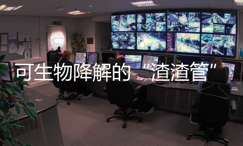 可生物降解的“渣渣管”，原来是这样子的