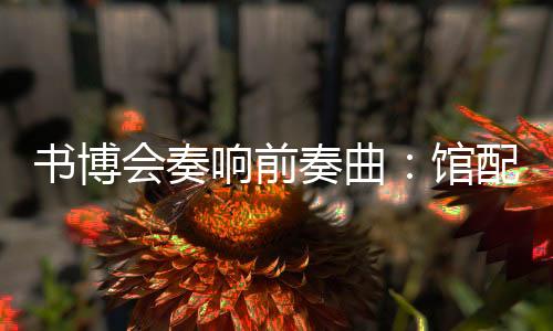 书博会奏响前奏曲：馆配订货会暨第三届全国出版物馆配馆建交易会在并举行