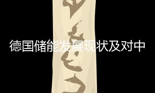 德国储能发展现状及对中国的借鉴意义